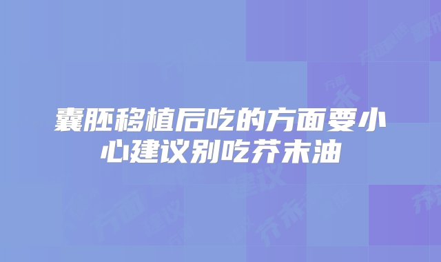 囊胚移植后吃的方面要小心建议别吃芥末油