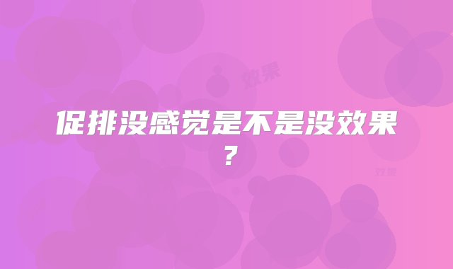 促排没感觉是不是没效果？