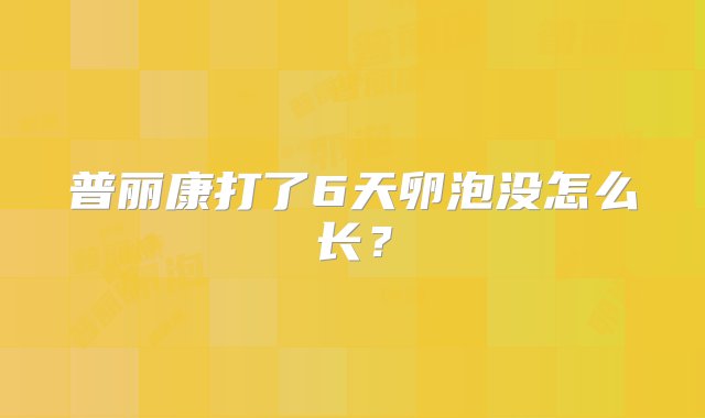 普丽康打了6天卵泡没怎么长？