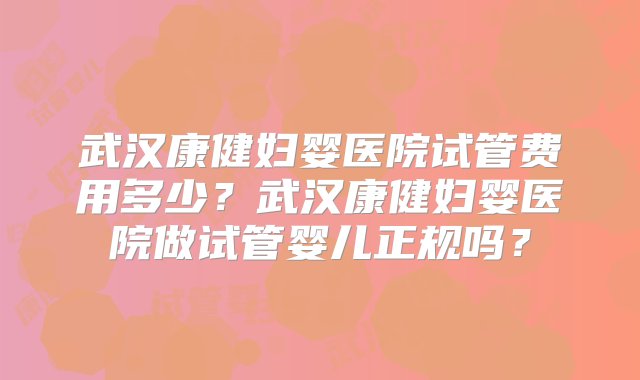 武汉康健妇婴医院试管费用多少？武汉康健妇婴医院做试管婴儿正规吗？