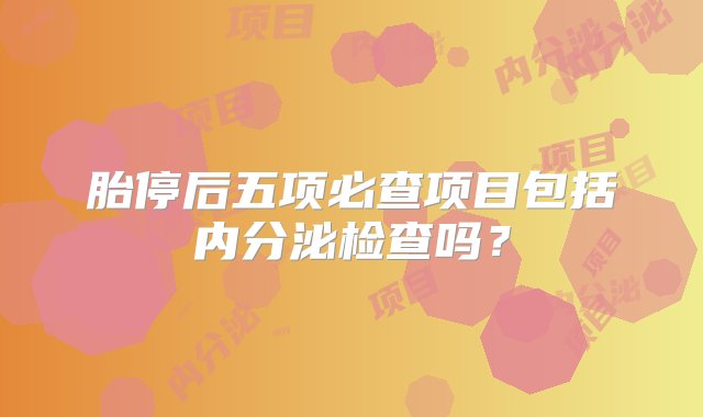 胎停后五项必查项目包括内分泌检查吗？