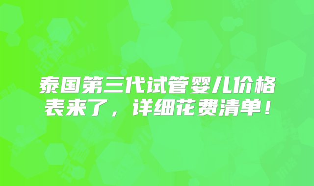 泰国第三代试管婴儿价格表来了，详细花费清单！