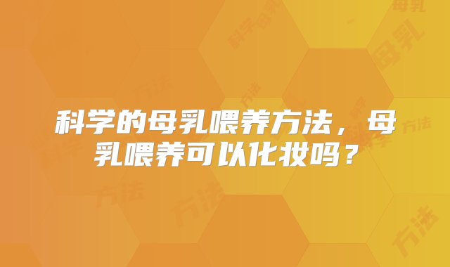 科学的母乳喂养方法，母乳喂养可以化妆吗？