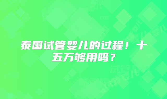 泰国试管婴儿的过程！十五万够用吗？