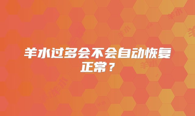 羊水过多会不会自动恢复正常？