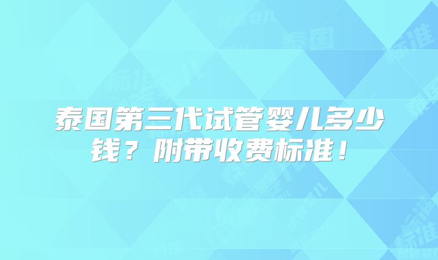 泰国第三代试管婴儿多少钱？附带收费标准！