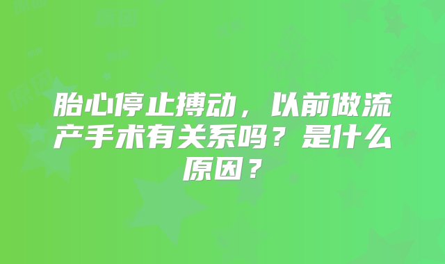 胎心停止搏动，以前做流产手术有关系吗？是什么原因？