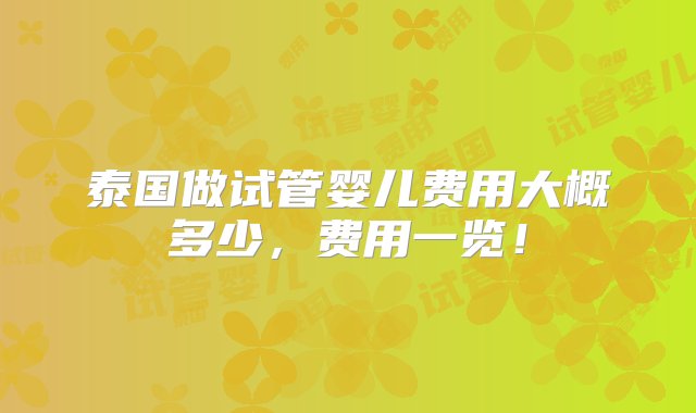 泰国做试管婴儿费用大概多少，费用一览！