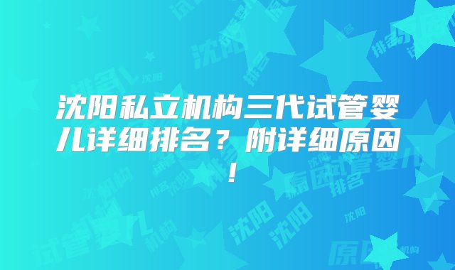 沈阳私立机构三代试管婴儿详细排名？附详细原因！