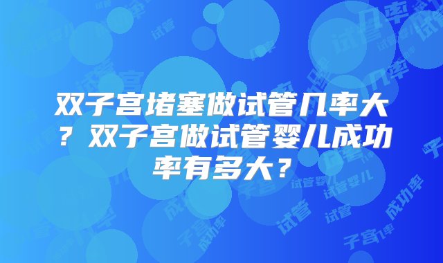 双子宫堵塞做试管几率大？双子宫做试管婴儿成功率有多大？