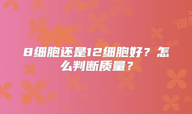 8细胞还是12细胞好？怎么判断质量？