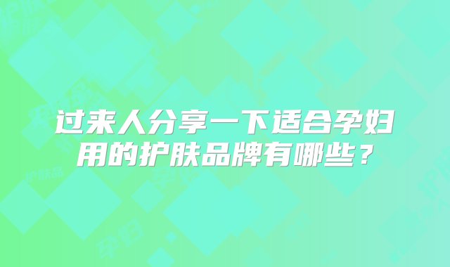 过来人分享一下适合孕妇用的护肤品牌有哪些？