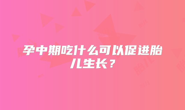 孕中期吃什么可以促进胎儿生长？