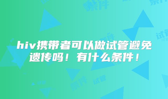 hiv携带者可以做试管避免遗传吗！有什么条件！