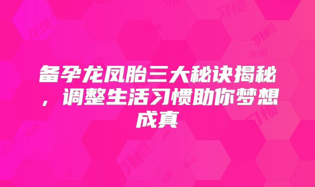 备孕龙凤胎三大秘诀揭秘，调整生活习惯助你梦想成真