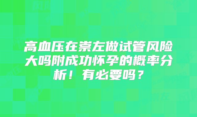 高血压在崇左做试管风险大吗附成功怀孕的概率分析！有必要吗？