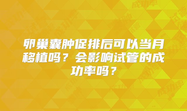 卵巢囊肿促排后可以当月移植吗？会影响试管的成功率吗？