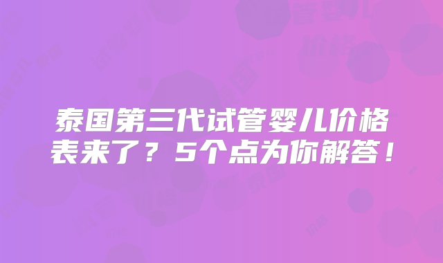 泰国第三代试管婴儿价格表来了？5个点为你解答！