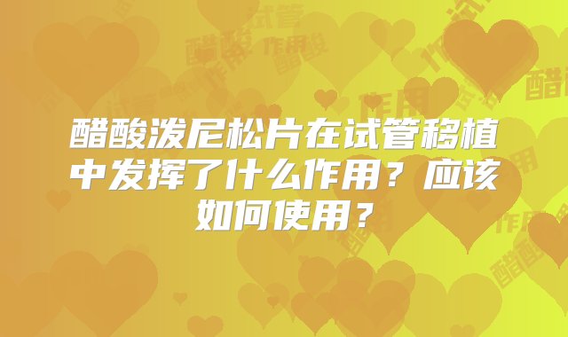 醋酸泼尼松片在试管移植中发挥了什么作用？应该如何使用？