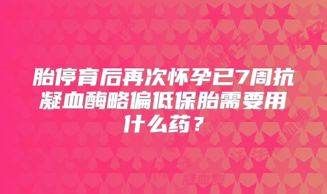 胎停育后再次怀孕已7周抗凝血酶略偏低保胎需要用什么药？