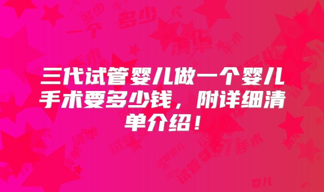 三代试管婴儿做一个婴儿手术要多少钱，附详细清单介绍！