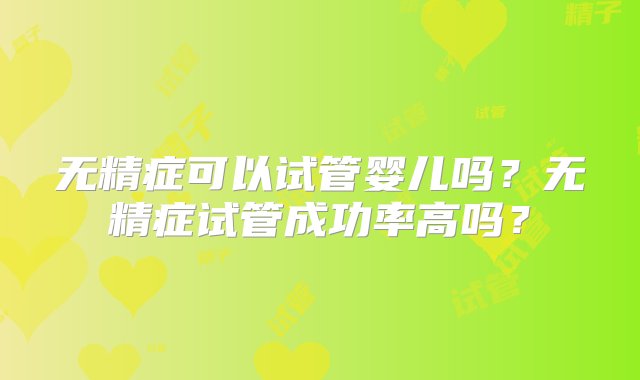 无精症可以试管婴儿吗？无精症试管成功率高吗？