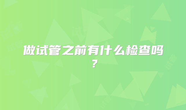 做试管之前有什么检查吗？