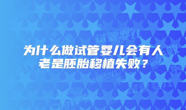 为什么做试管婴儿会有人老是胚胎移植失败？