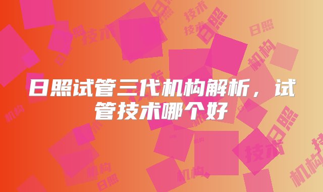 日照试管三代机构解析，试管技术哪个好