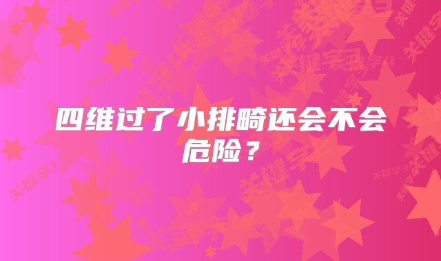 四维过了小排畸还会不会危险？