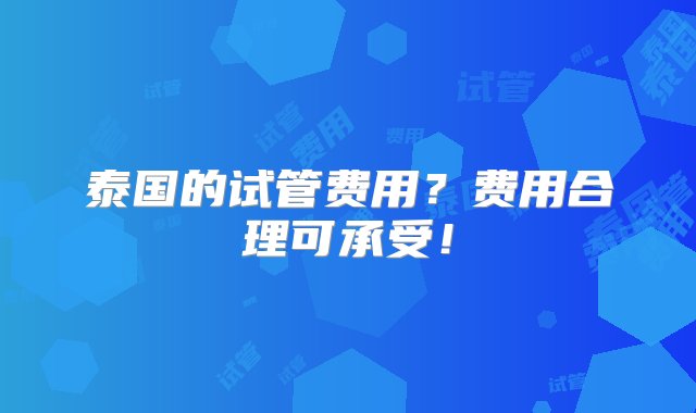 泰国的试管费用？费用合理可承受！