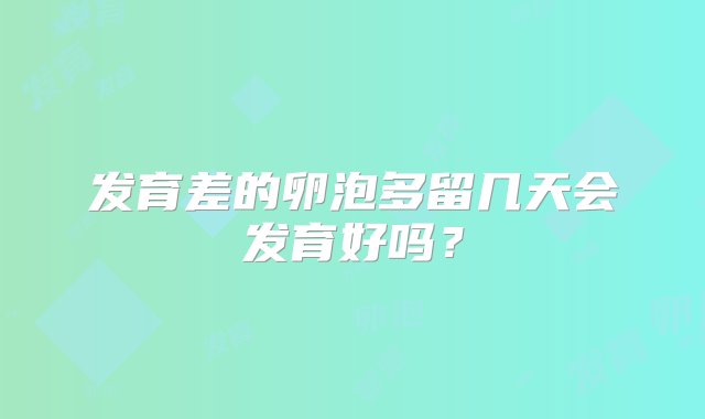 发育差的卵泡多留几天会发育好吗？