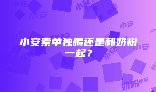 小安素单独喝还是和奶粉一起？