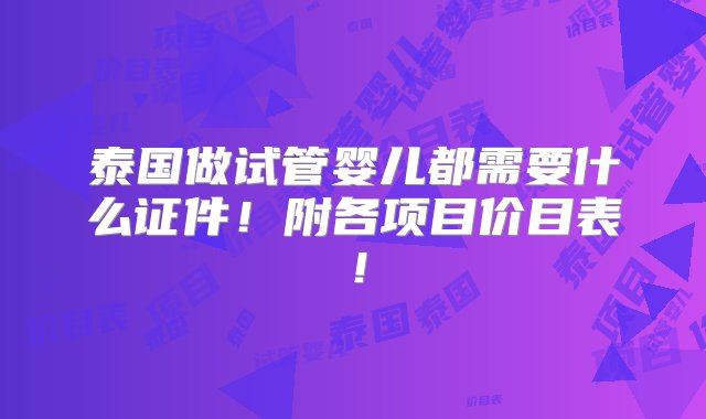 泰国做试管婴儿都需要什么证件！附各项目价目表！