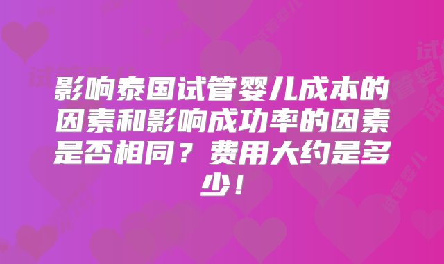 影响泰国试管婴儿成本的因素和影响成功率的因素是否相同？费用大约是多少！