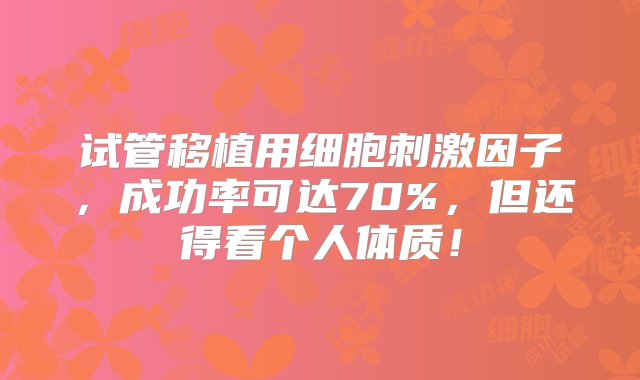 试管移植用细胞刺激因子，成功率可达70%，但还得看个人体质！