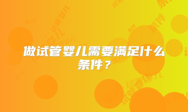 做试管婴儿需要满足什么条件？