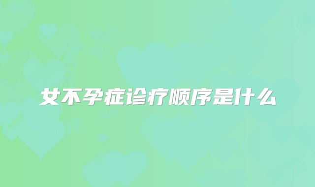 女不孕症诊疗顺序是什么