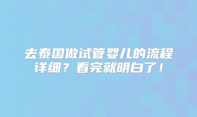 去泰国做试管婴儿的流程详细？看完就明白了！