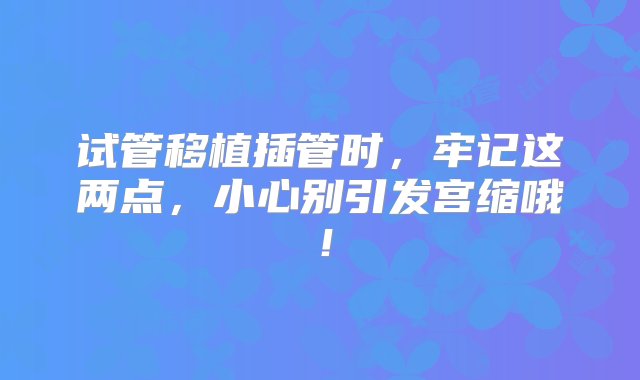 试管移植插管时，牢记这两点，小心别引发宫缩哦！