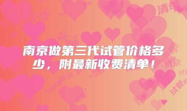 南京做第三代试管价格多少，附最新收费清单！