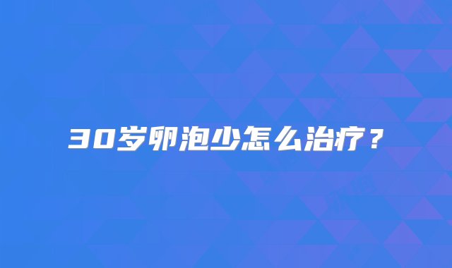 30岁卵泡少怎么治疗？