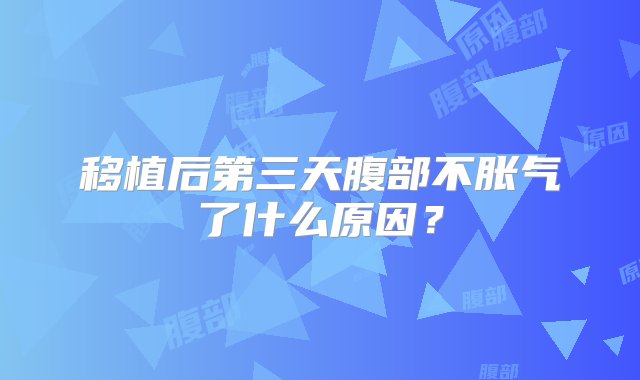 移植后第三天腹部不胀气了什么原因？