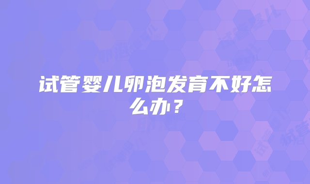 试管婴儿卵泡发育不好怎么办？