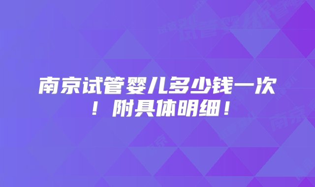 南京试管婴儿多少钱一次！附具体明细！