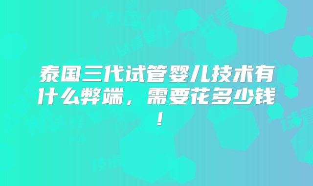 泰国三代试管婴儿技术有什么弊端，需要花多少钱！