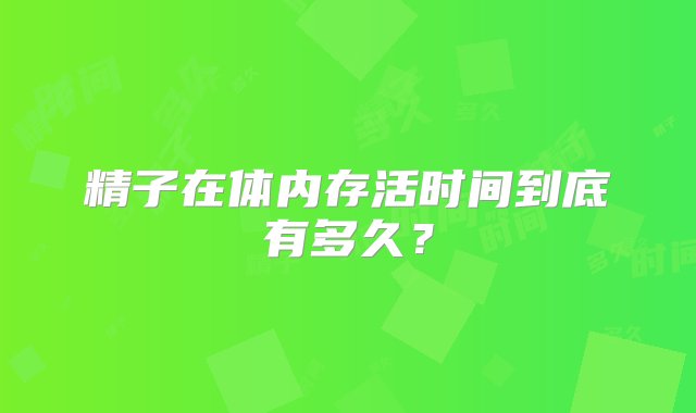 精子在体内存活时间到底有多久？