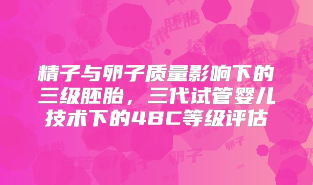 精子与卵子质量影响下的三级胚胎，三代试管婴儿技术下的4BC等级评估