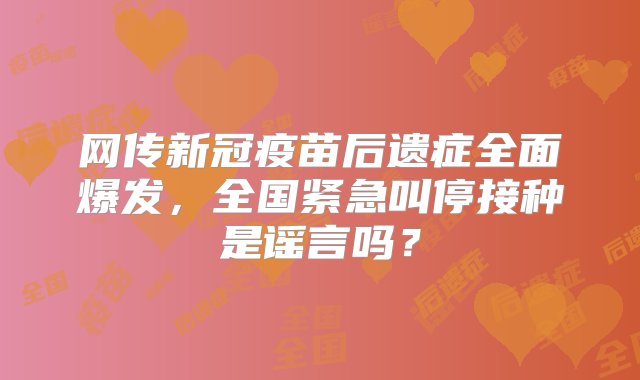 网传新冠疫苗后遗症全面爆发，全国紧急叫停接种是谣言吗？