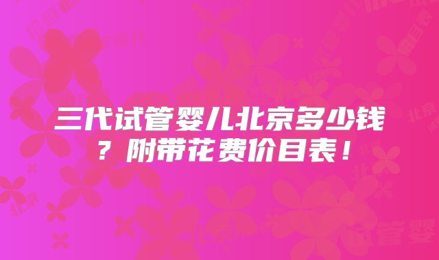 三代试管婴儿北京多少钱？附带花费价目表！